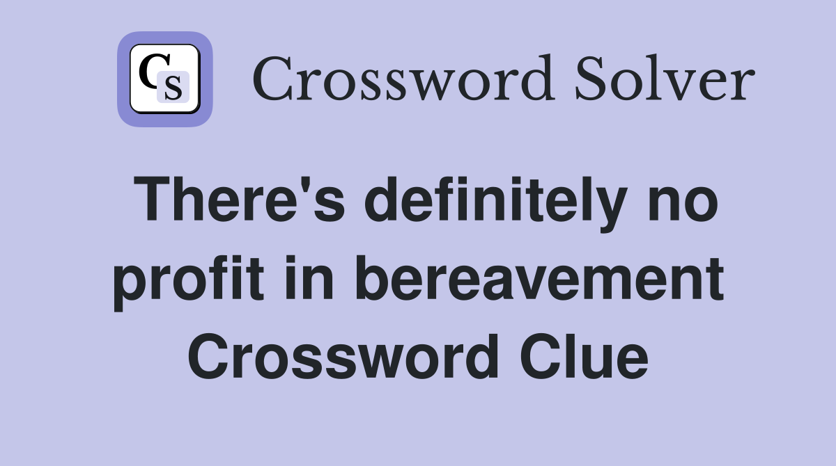 There's definitely no profit in bereavement Crossword Clue