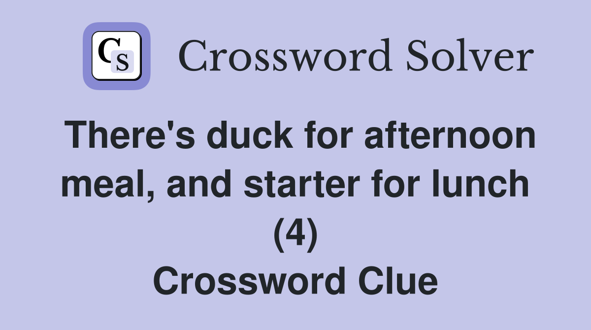 There's duck for afternoon meal, and starter for lunch (4) Crossword Clue