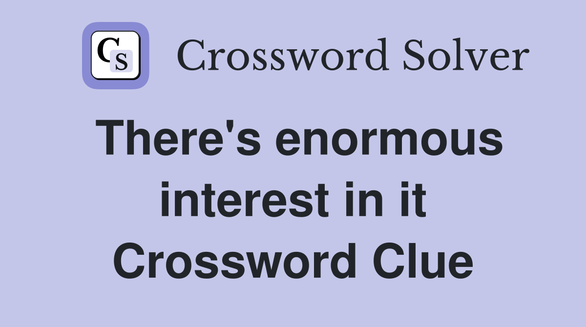 There's enormous interest in it Crossword Clue