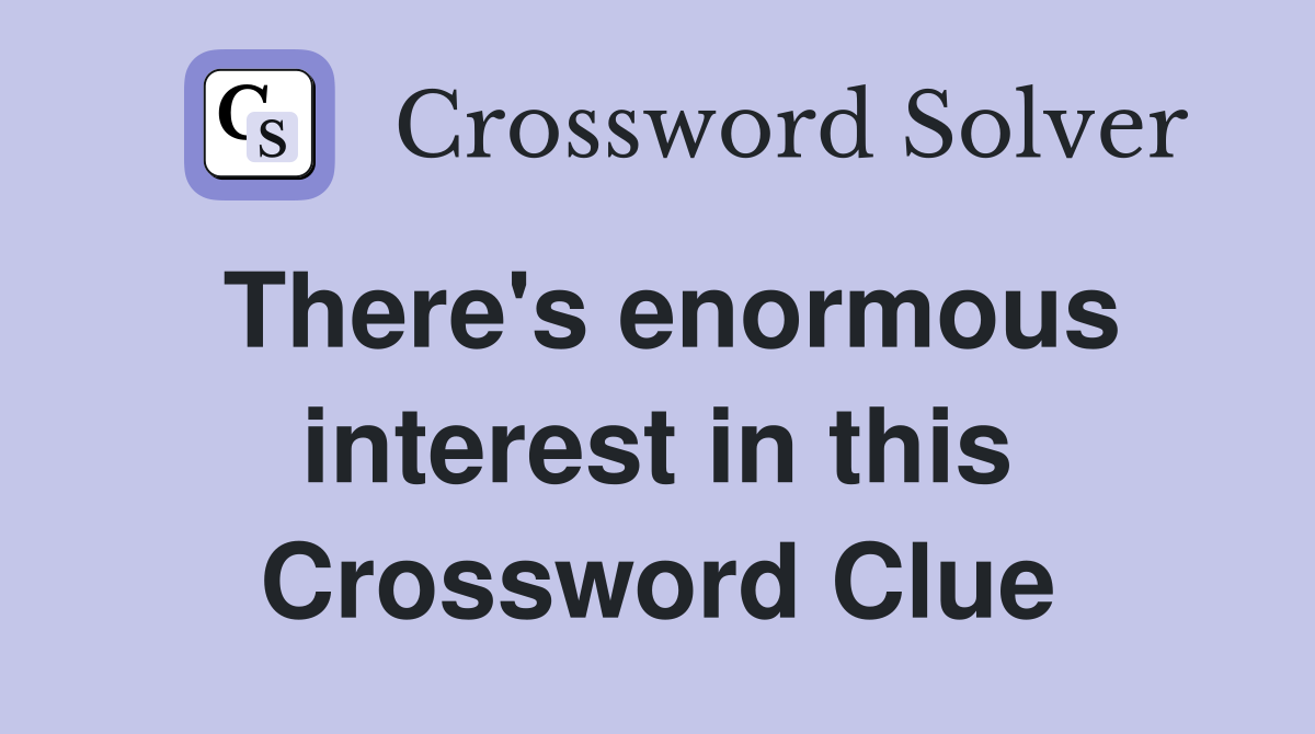 There's enormous interest in this Crossword Clue