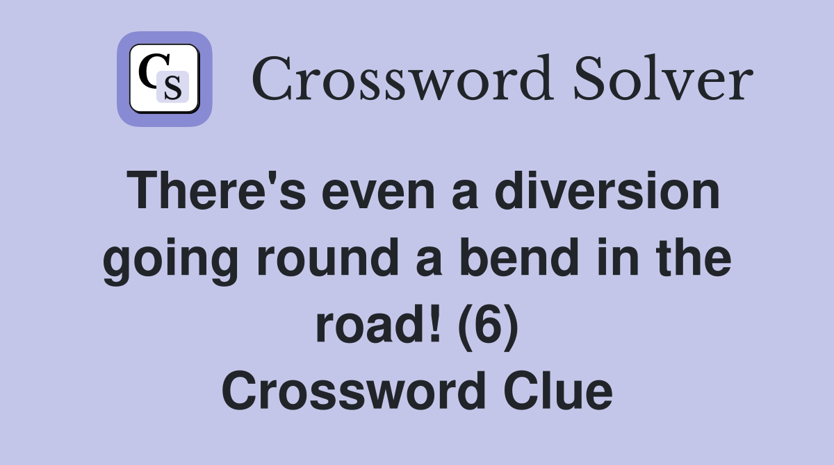 There's even a diversion going round a bend in the road! (6) Crossword Clue