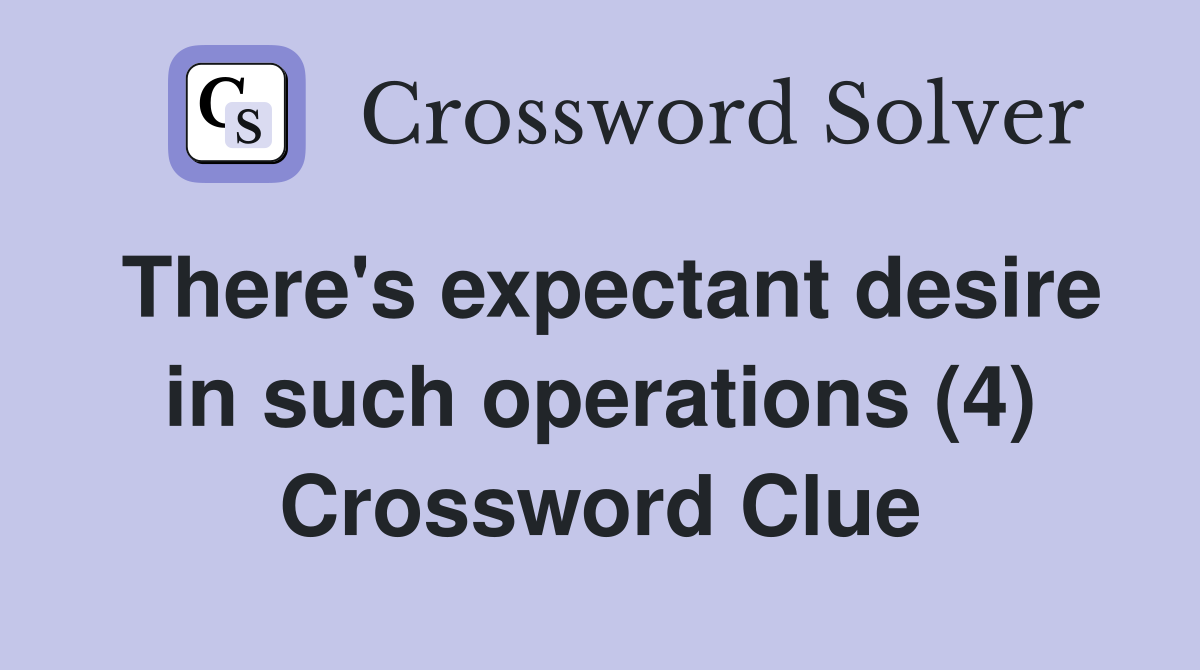 There's expectant desire in such operations (4) Crossword Clue