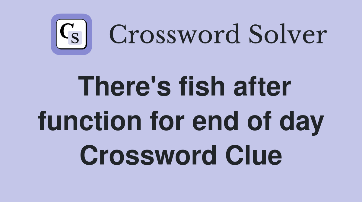 There's fish after function for end of day Crossword Clue