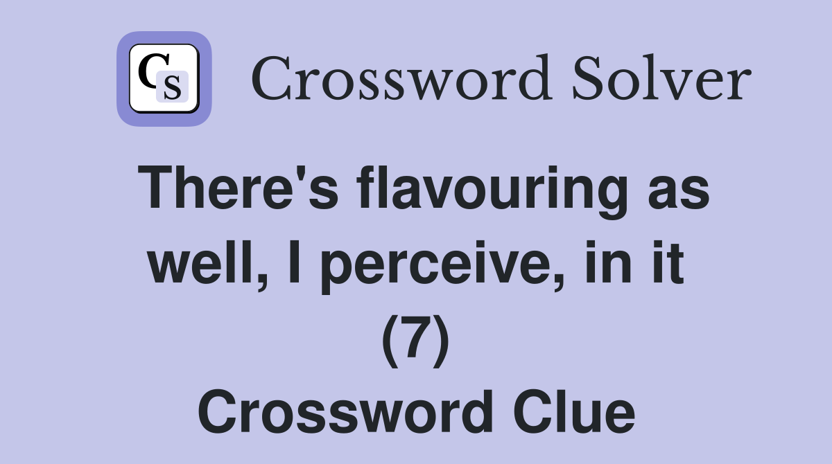 There's flavouring as well, I perceive, in it (7) Crossword Clue