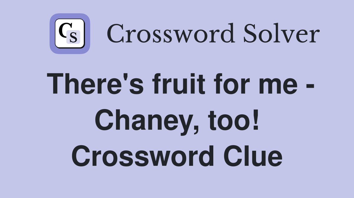 There's fruit for me - Chaney, too! Crossword Clue