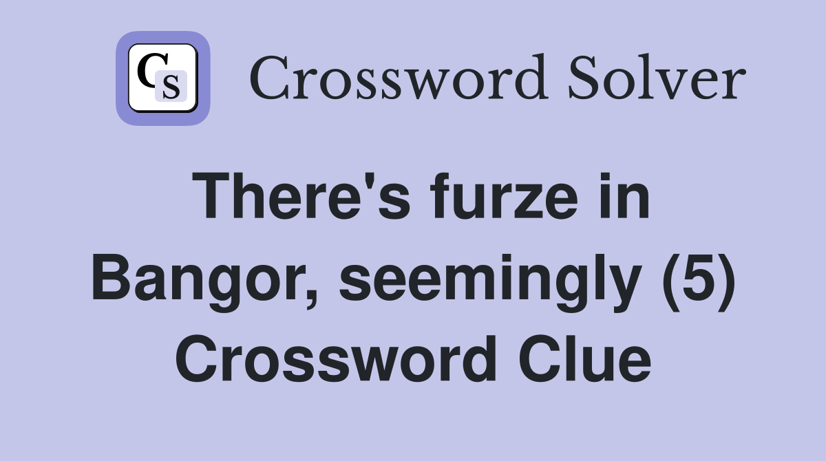 There's furze in Bangor, seemingly (5) Crossword Clue