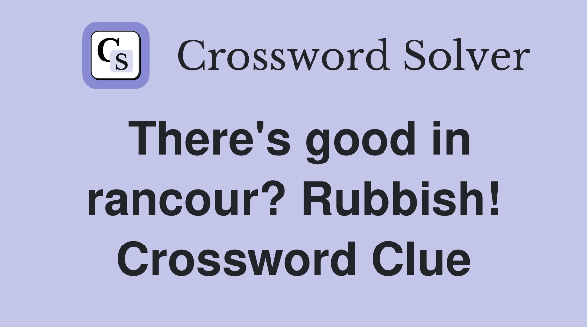There's good in rancour? Rubbish! Crossword Clue