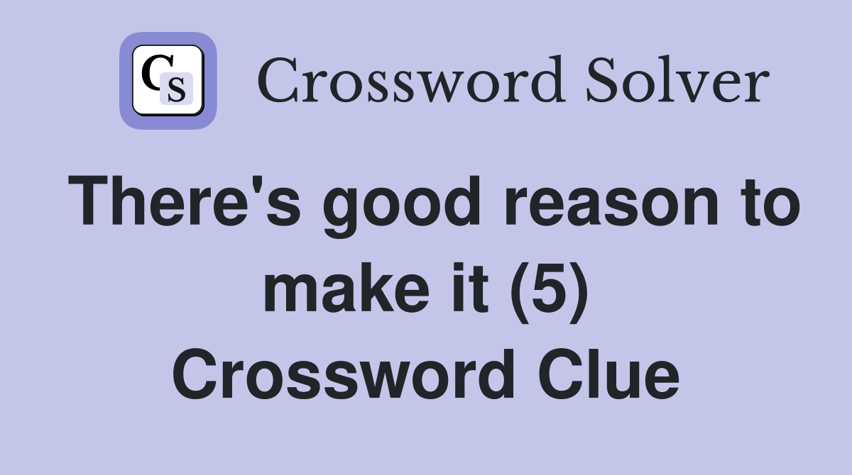 There's good reason to make it (5) Crossword Clue