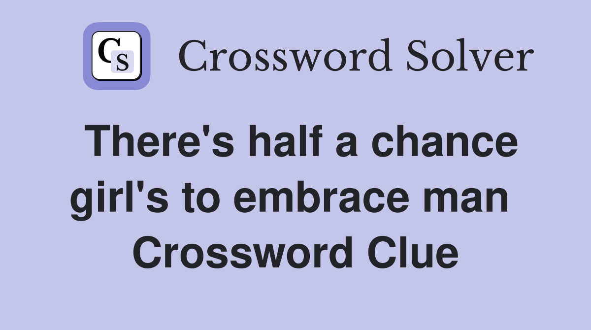 There's half a chance girl's to embrace man  Crossword Clue
