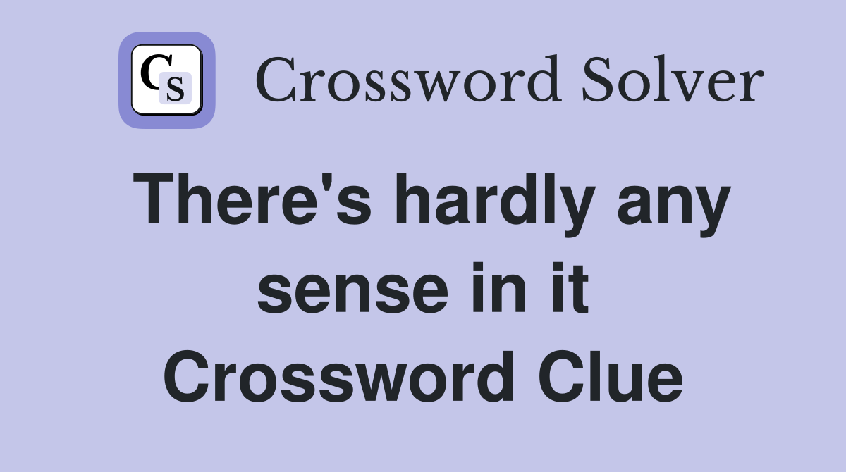 There's hardly any sense in it Crossword Clue