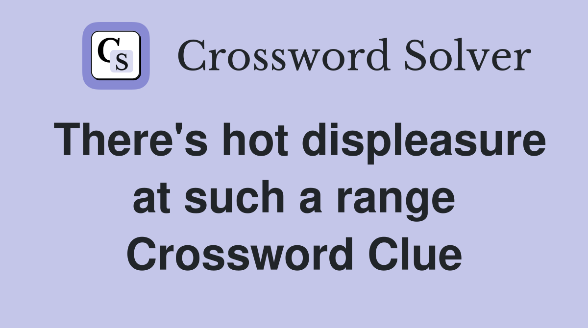 There's hot displeasure at such a range Crossword Clue