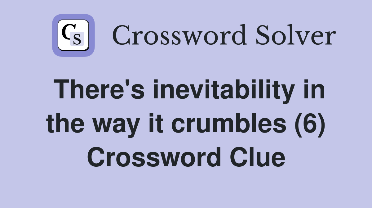 There's inevitability in the way it crumbles (6) Crossword Clue