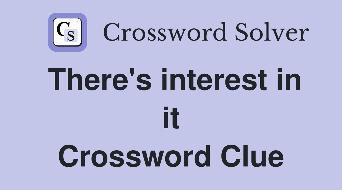 There's interest in it Crossword Clue