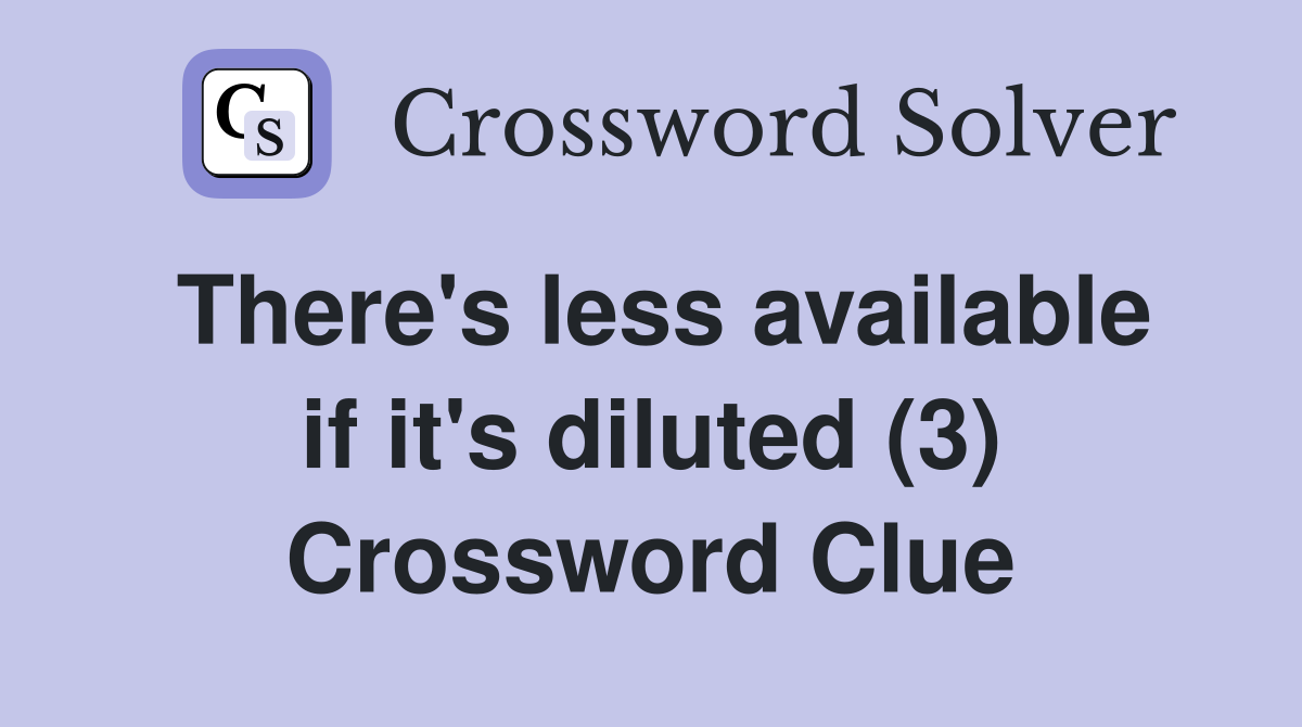 There's less available if it's diluted (3) Crossword Clue