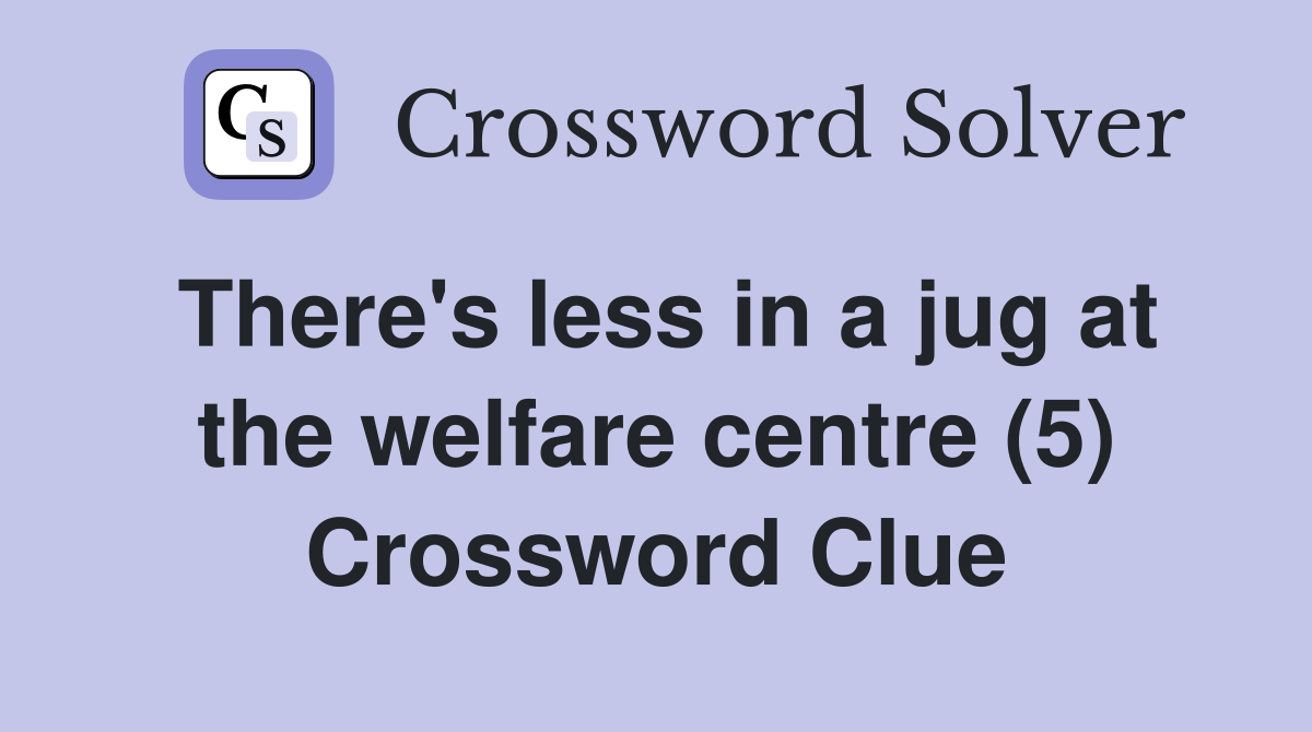 There's less in a jug at the welfare centre (5) Crossword Clue