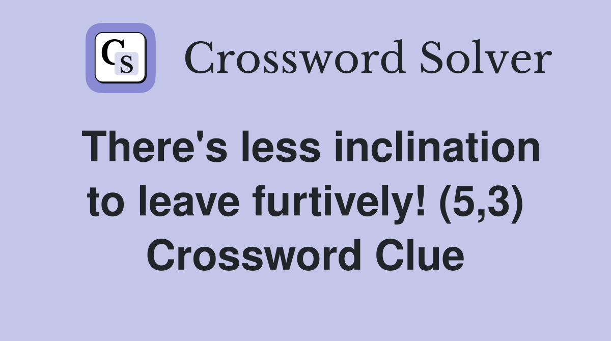 There's less inclination to leave furtively! (5,3) Crossword Clue
