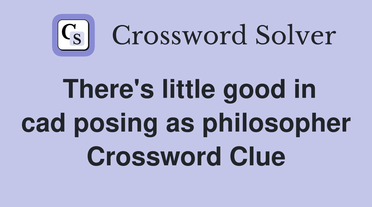 There's little good in cad posing as philosopher Crossword Clue