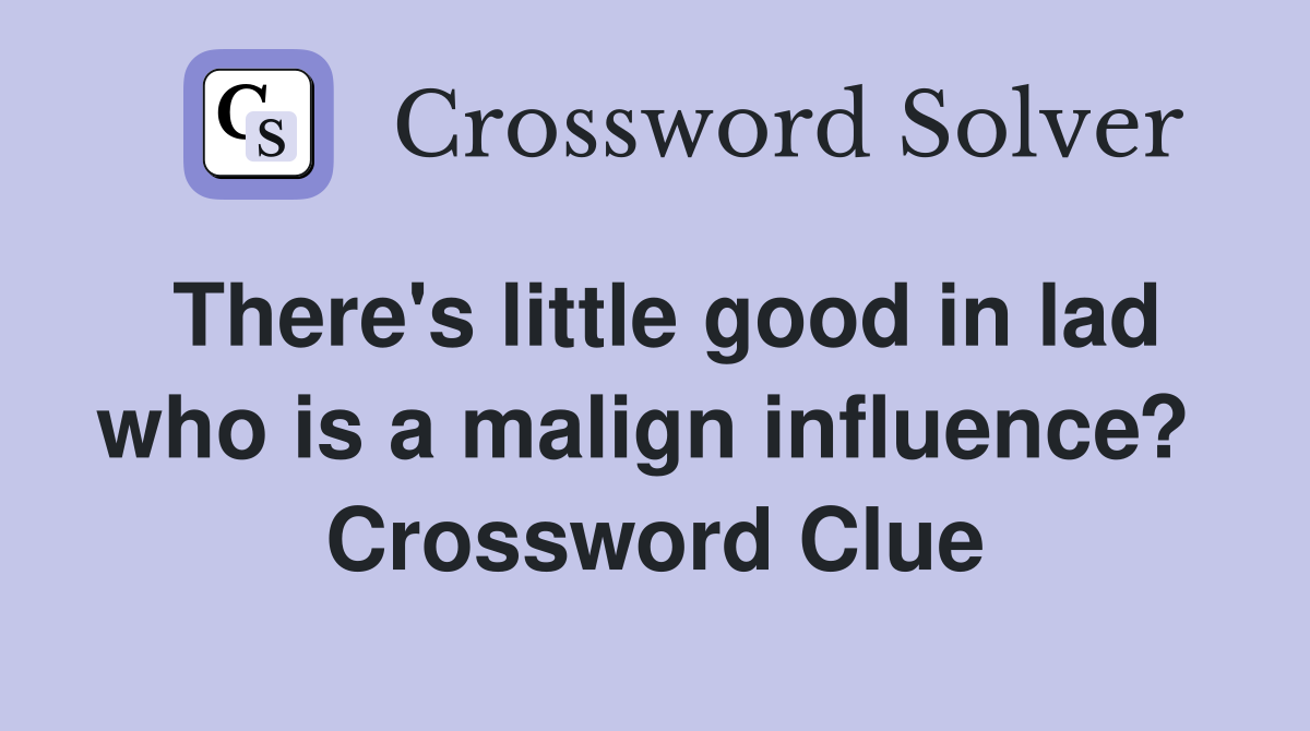 There's little good in lad who is a malign influence?  Crossword Clue