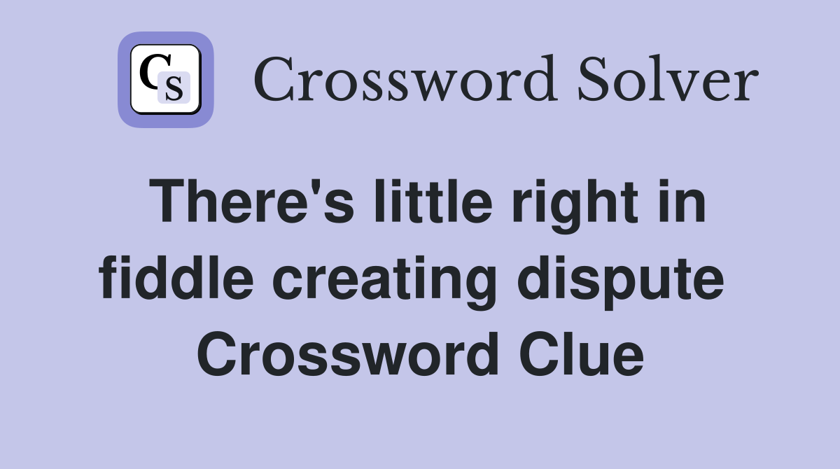 There's little right in fiddle creating dispute  Crossword Clue