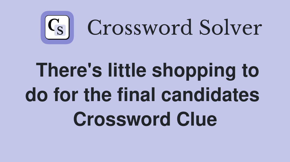 There's little shopping to do for the final candidates  Crossword Clue