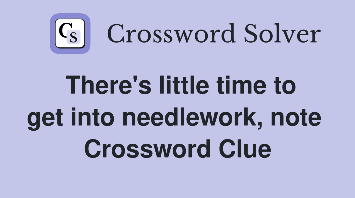 There's little time to get into needlework, note  Crossword Clue