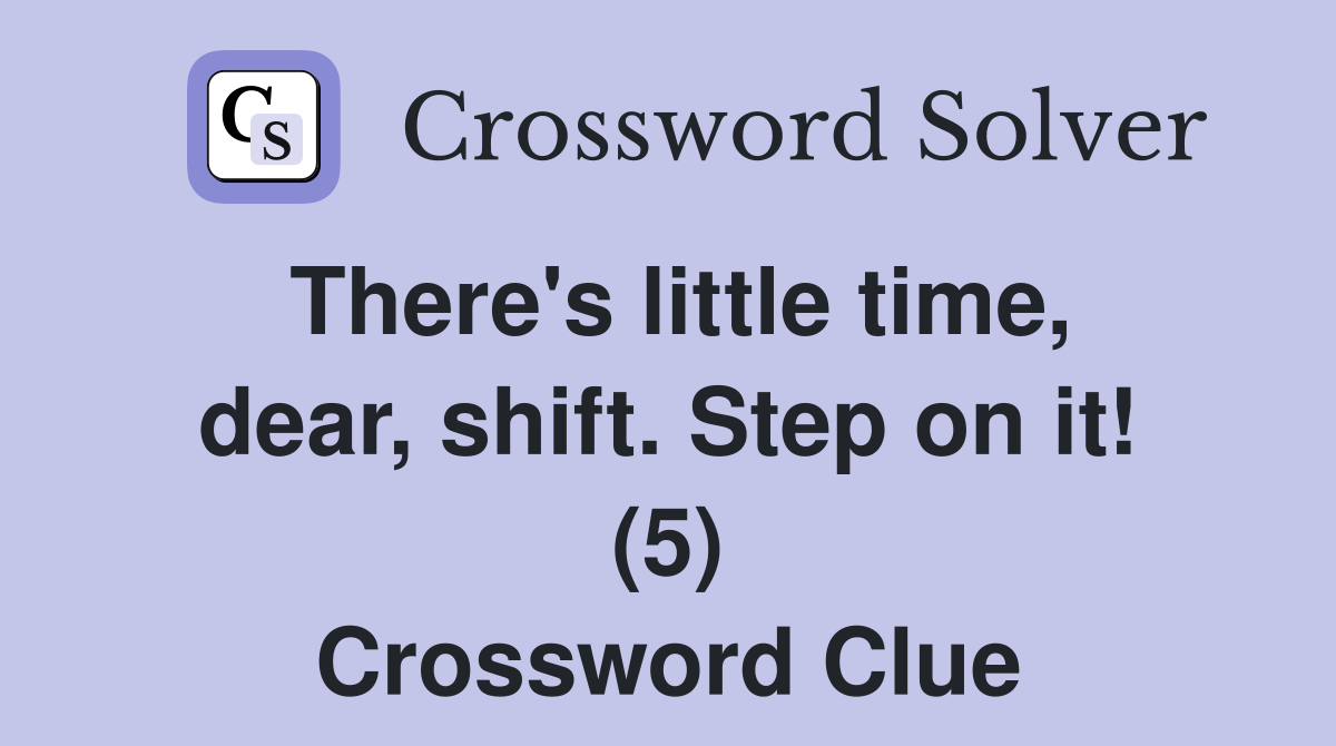 There's little time, dear, shift. Step on it! (5) Crossword Clue