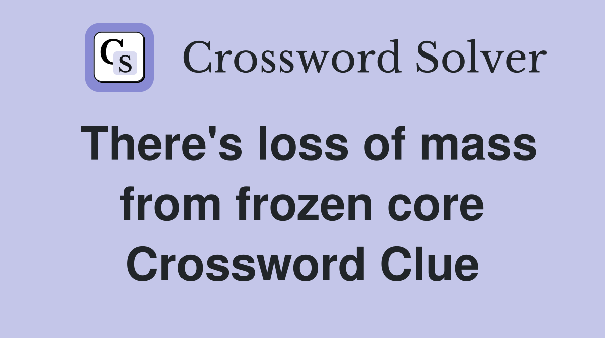 There's loss of mass from frozen core Crossword Clue