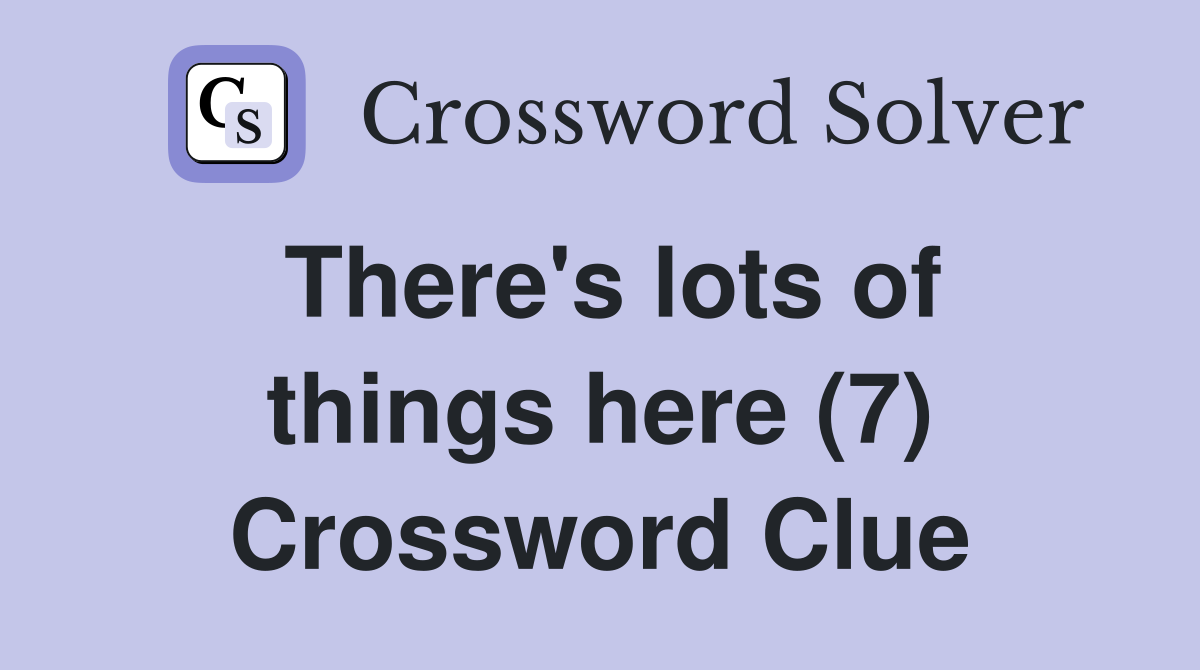 There's lots of things here (7) Crossword Clue