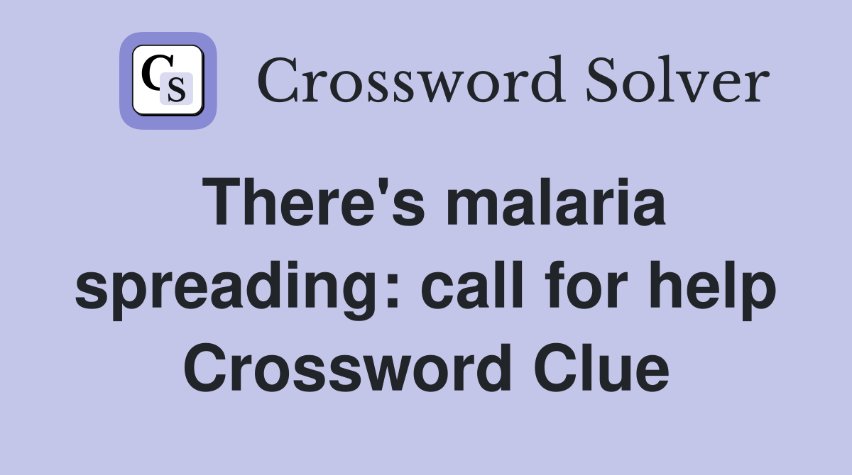 There's malaria spreading: call for help Crossword Clue