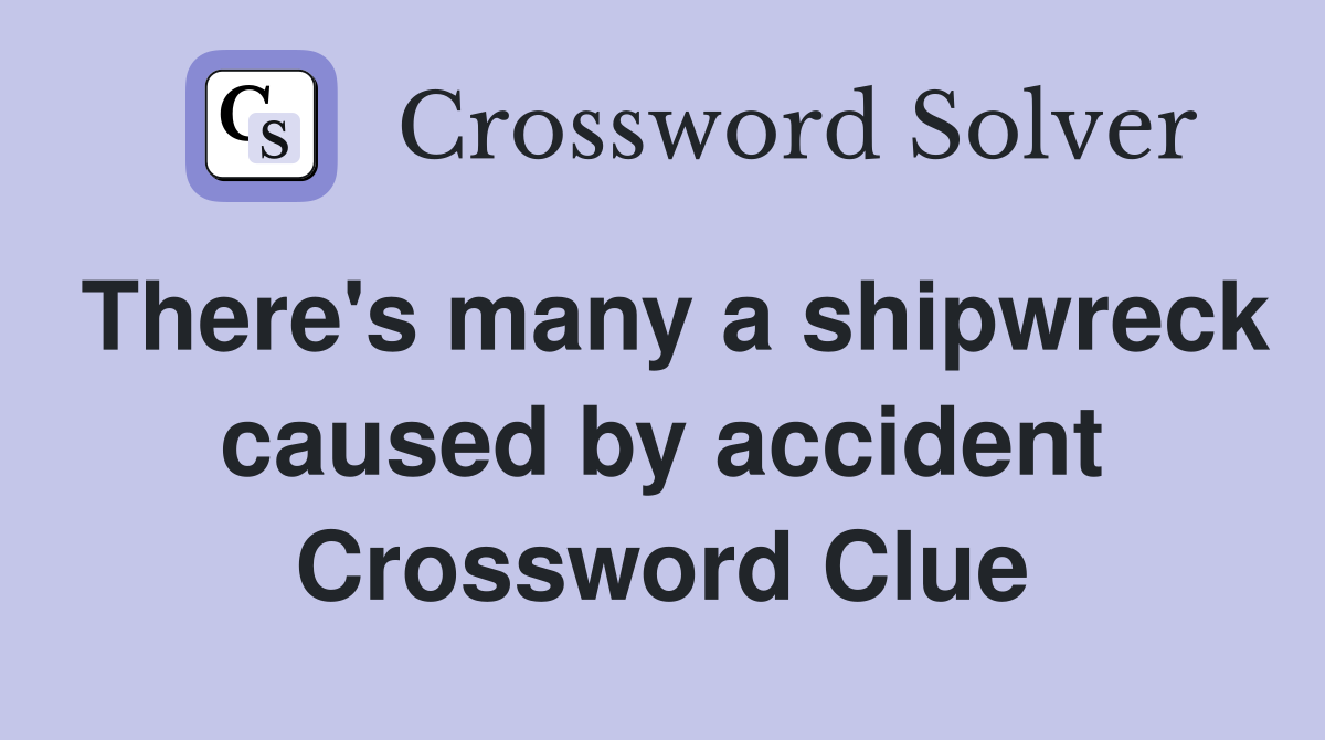There's many a shipwreck caused by accident Crossword Clue