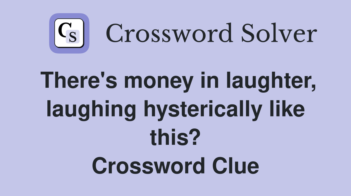 There's money in laughter, laughing hysterically like this? Crossword Clue