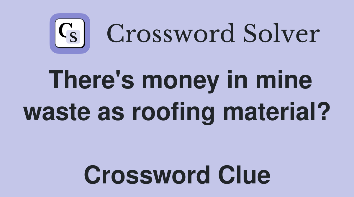 There's money in mine waste as roofing material?  Crossword Clue