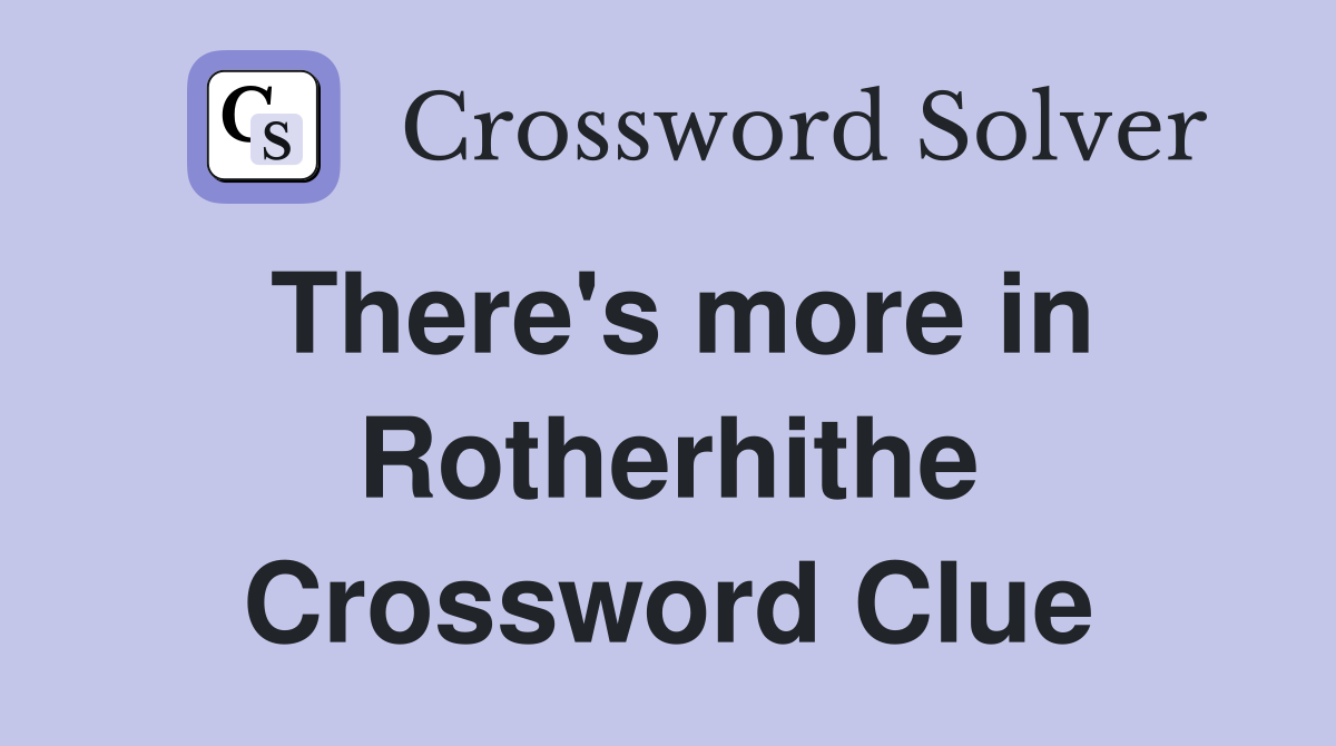 There's more in Rotherhithe Crossword Clue