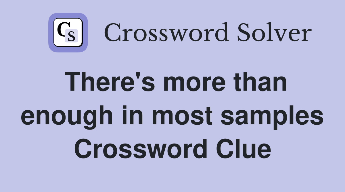 There's more than enough in most samples Crossword Clue