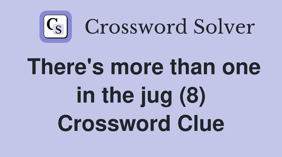 There's more than one in the jug (8) Crossword Clue