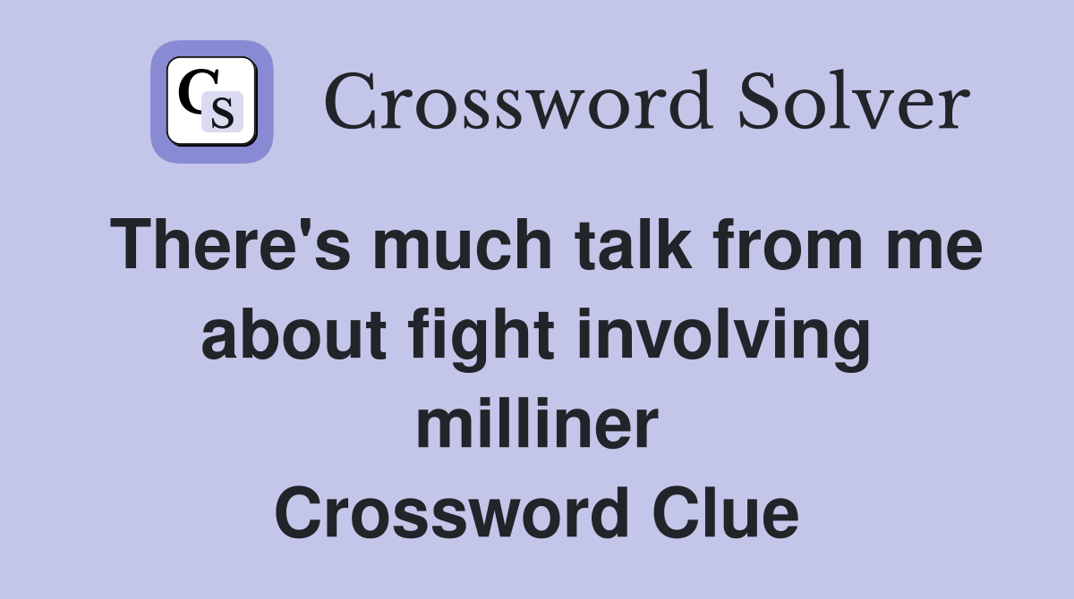 There's much talk from me about fight involving milliner Crossword Clue
