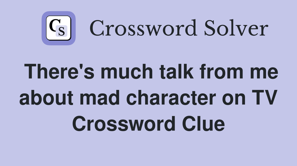 There's much talk from me about mad character on TV Crossword Clue