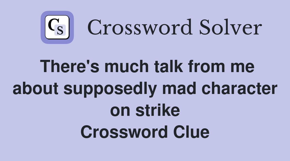 There's much talk from me about supposedly mad character on strike Crossword Clue