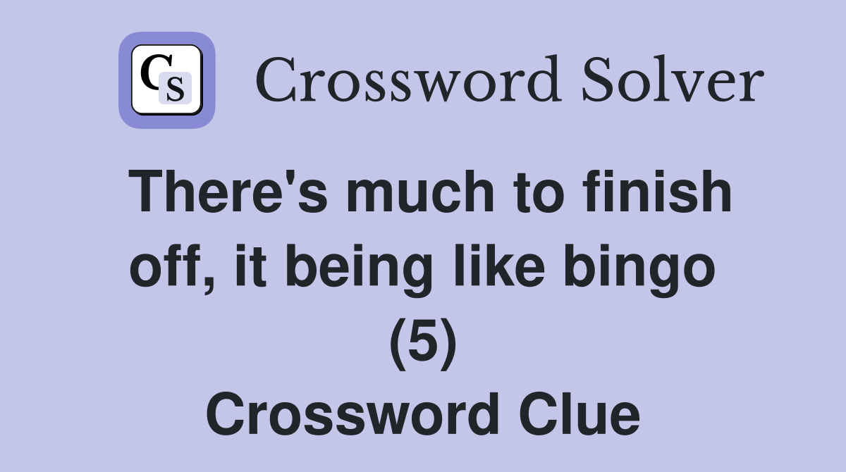 There's much to finish off, it being like bingo (5) Crossword Clue