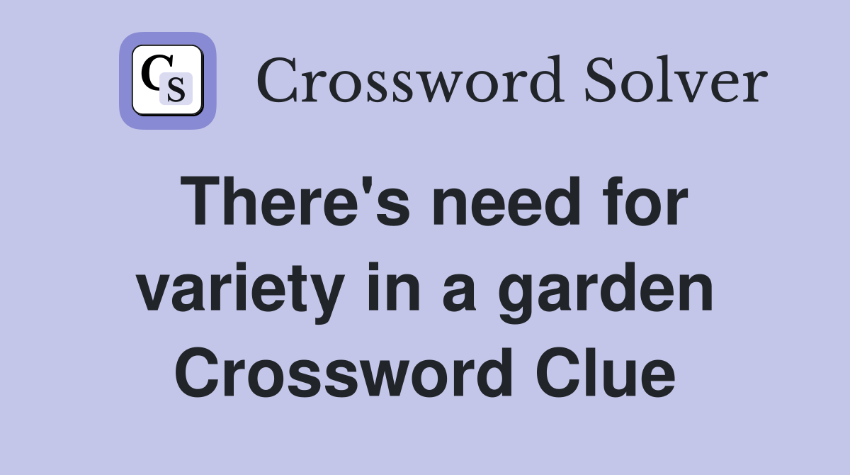There's need for variety in a garden Crossword Clue