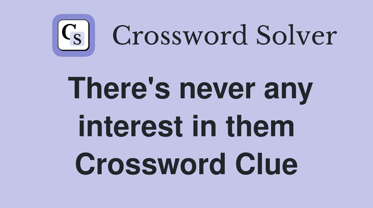 There's never any interest in them Crossword Clue