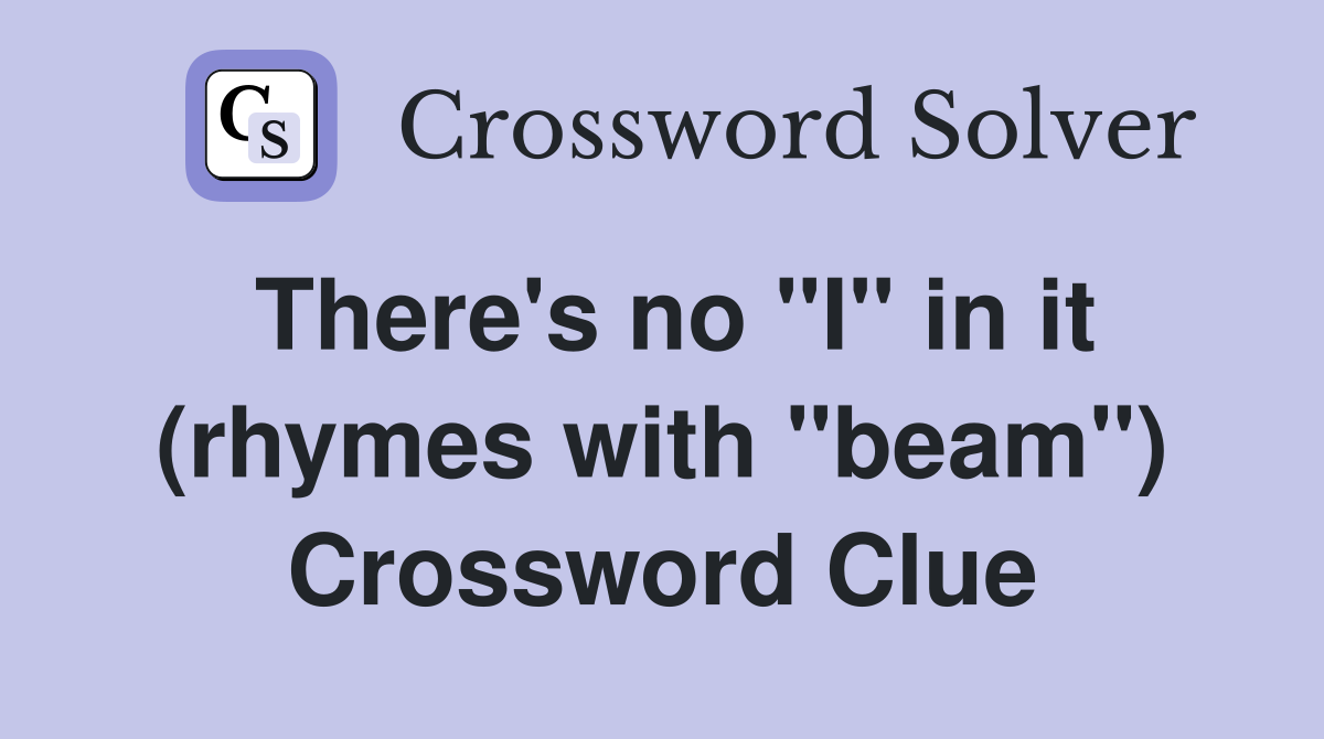 There's no "I" in it (rhymes with "beam") Crossword Clue