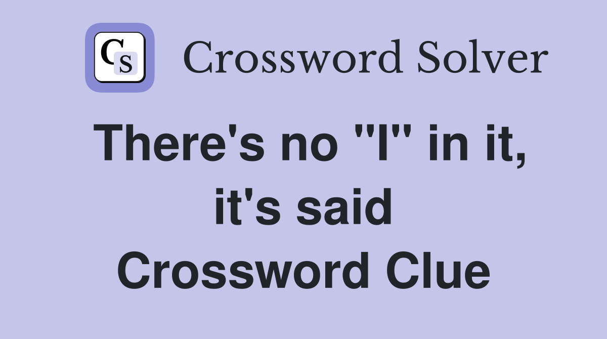 There's no "I" in it, it's said Crossword Clue