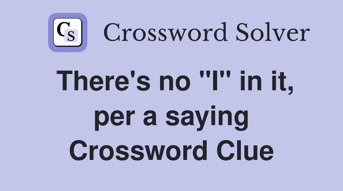 There's no "I" in it, per a saying Crossword Clue