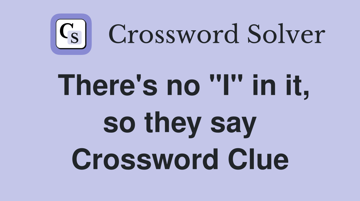 There's no "I" in it, so they say Crossword Clue