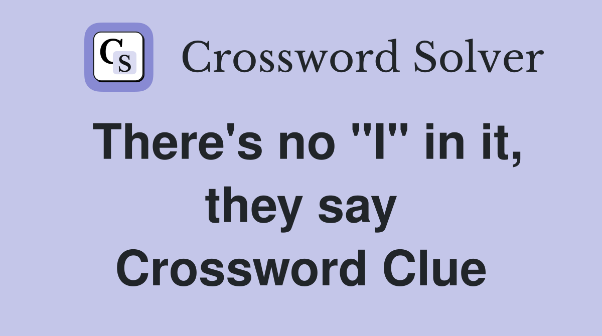 There's no "I" in it, they say Crossword Clue