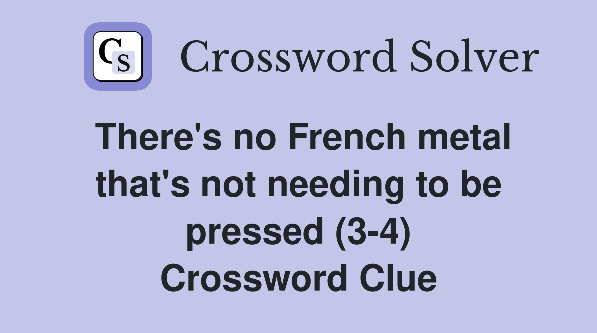 There's no French metal that's not needing to be pressed (3-4) Crossword Clue
