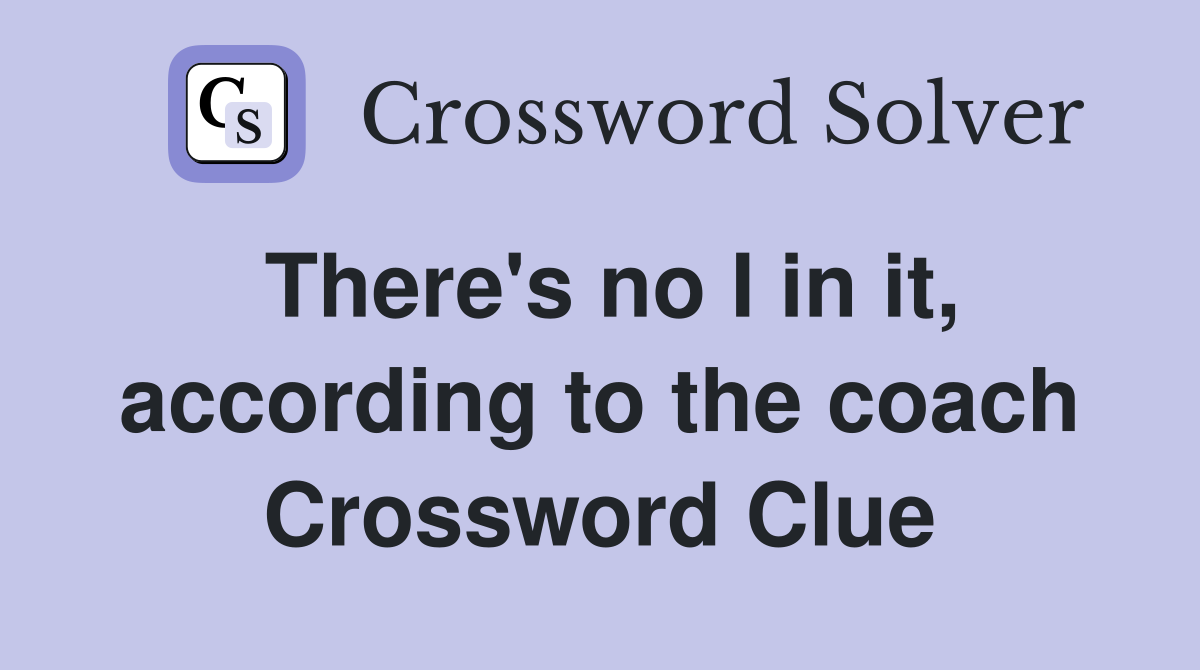 There's no I in it, according to the coach Crossword Clue