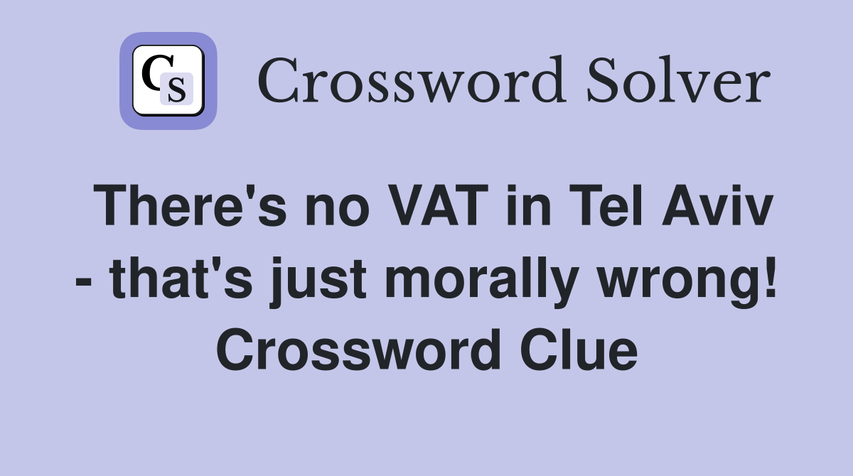 There's no VAT in Tel Aviv - that's just morally wrong! Crossword Clue