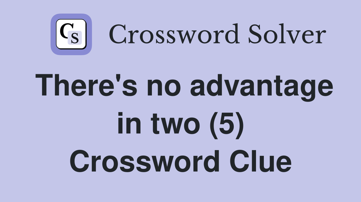 There's no advantage in two (5) Crossword Clue